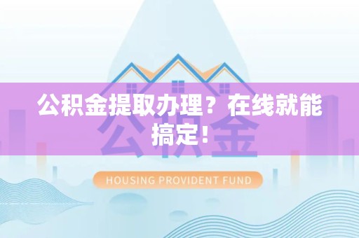 宣州公积金提取办理？在线就能搞定！