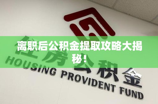 宣州离职后公积金提取攻略大揭秘！