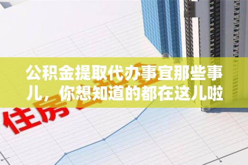 宣州公积金提取代办事宜那些事儿，你想知道的都在这儿啦😉