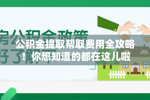 宣州公积金提取帮取费用全攻略!你想知道的都在这儿啦 宣州公积金提取帮取费用全攻略!你想知道的都在这儿啦