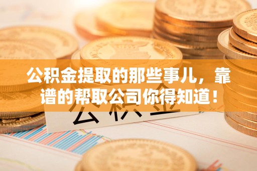 宣州公积金提取的那些事儿,靠谱的帮取公司你得知道! 宣州公积金提取的那些事儿,靠谱的帮取公司你得知道!