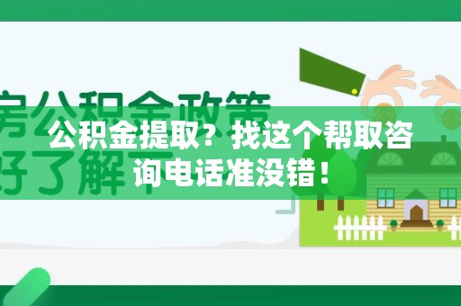 宣州公积金提取？找这个帮取咨询电话准没错！