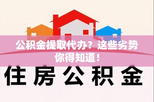 宣州公积金提取代办？这些劣势你得知道！
