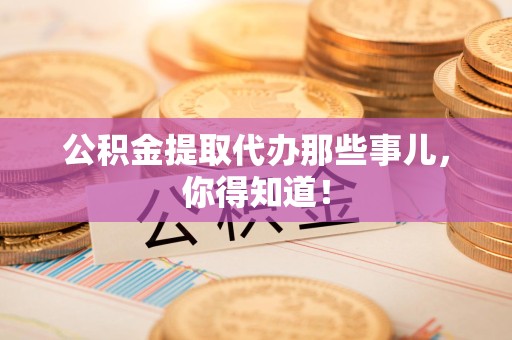 宣州公积金提取代办那些事儿，你得知道！
