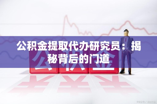 宣州公积金提取代办研究员：揭秘背后的门道