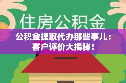 宣州公积金提取代办那些事儿：客户评价大揭秘！
