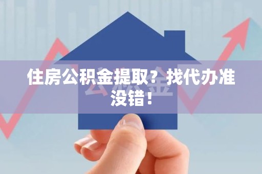 宣州住房公积金提取？找代办准没错！