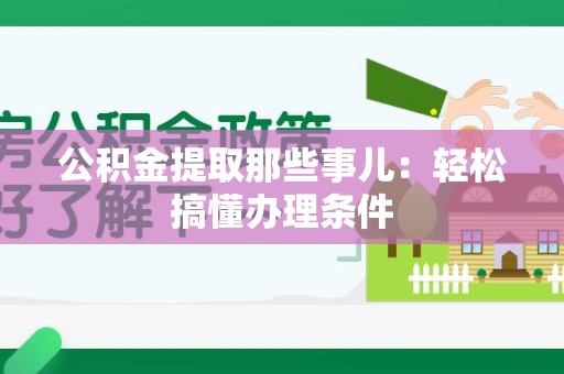宣州公积金提取那些事儿：轻松搞懂办理条件