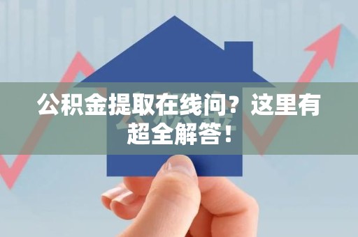 宣州公积金提取在线问?这里有超全解答! 宣州公积金提取在线问?这里有超全解答!