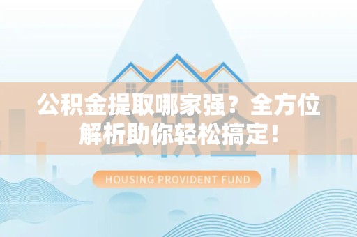 宣州公积金提取哪家强？全方位解析助你轻松搞定！