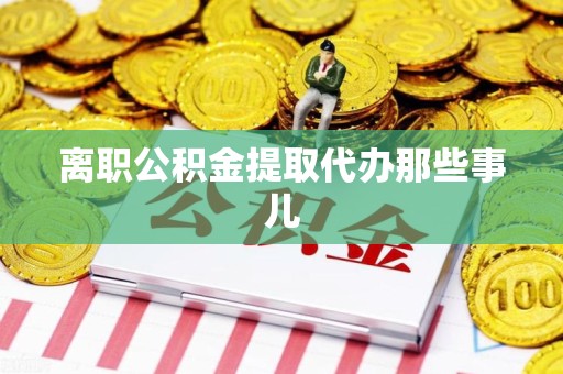 宣州离职公积金提取代办那些事儿